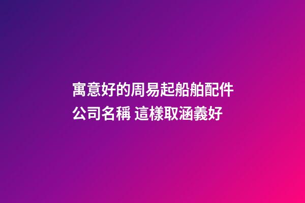 寓意好的周易起船舶配件公司名稱 這樣取涵義好-第1張-公司起名-玄機派